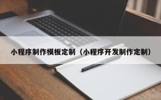天长小程序制作模板定制（小程序开发制作定制）