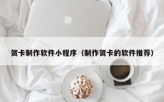 天长贺卡制作软件小程序（制作贺卡的软件推荐）