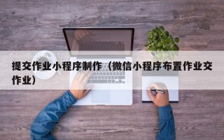 天长提交作业小程序制作（微信小程序布置作业交作业）