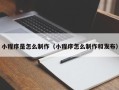天长小程序是怎么制作（小程序怎么制作和发布）